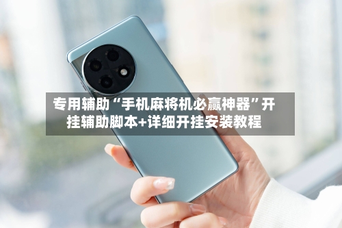 专用辅助“手机麻将机必赢神器”开挂辅助脚本+详细开挂安装教程