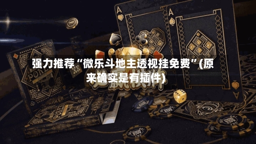 强力推荐“微乐斗地主透视挂免费”(原来确实是有插件)-第3张图片