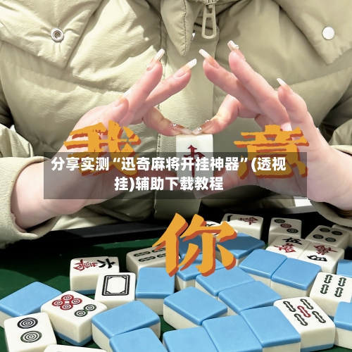 分享实测“迅奇麻将开挂神器”(透视挂)辅助下载教程