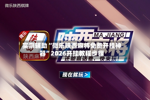 实测辅助“微乐陕西麻将免费开挂神器	”2026开挂教程步骤-第2张图片