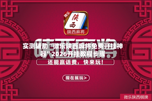 实测辅助“微乐陕西麻将免费开挂神器”2026开挂教程步骤-第3张图片