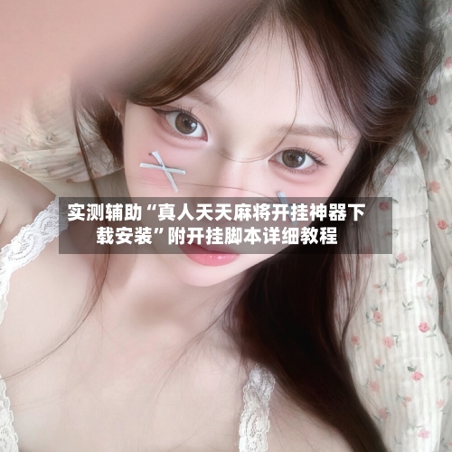 实测辅助“真人天天麻将开挂神器下载安装”附开挂脚本详细教程