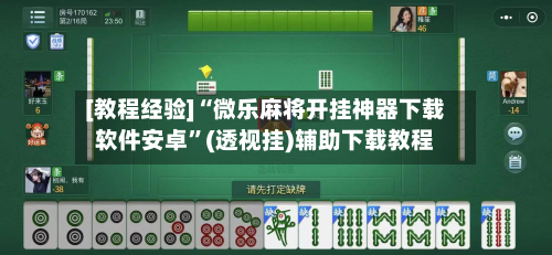 [教程经验]“微乐麻将开挂神器下载软件安卓”(透视挂)辅助下载教程