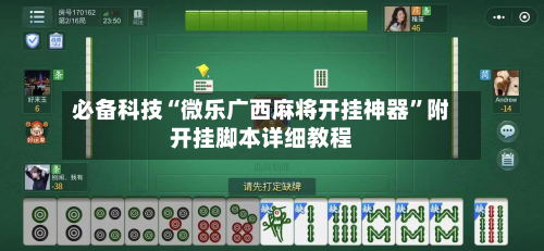 必备科技“微乐广西麻将开挂神器	”附开挂脚本详细教程-第2张图片