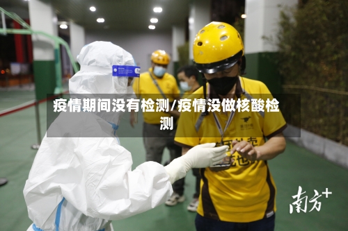 疫情期间没有检测/疫情没做核酸检测
