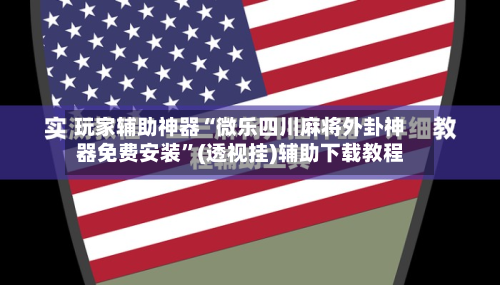 玩家辅助神器“微乐四川麻将外卦神器免费安装	”(透视挂)辅助下载教程-第2张图片