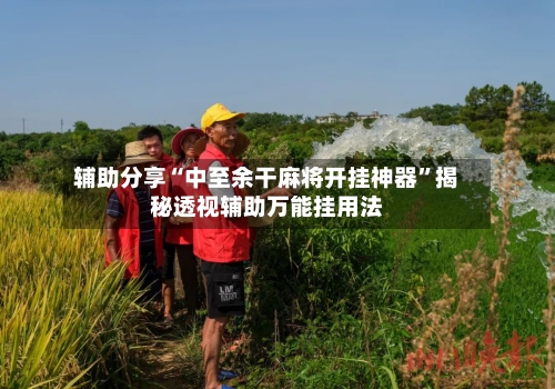 辅助分享“中至余干麻将开挂神器	”揭秘透视辅助万能挂用法-第1张图片