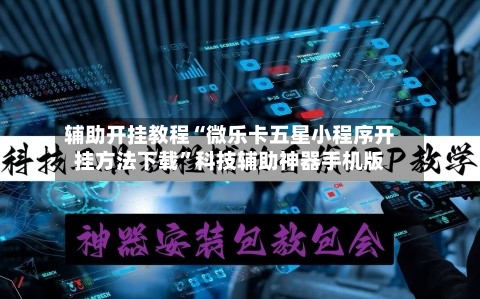 辅助开挂教程“微乐卡五星小程序开挂方法下载	”科技辅助神器手机版-第2张图片