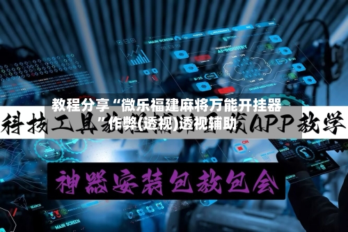 教程分享“微乐福建麻将万能开挂器	”作弊(透视)透视辅助-第3张图片