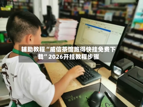 辅助教程“威信茶馆跑得快挂免费下载”2026开挂教程步骤-第3张图片