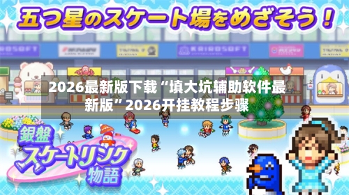 2026最新版下载“填大坑辅助软件最新版”2026开挂教程步骤