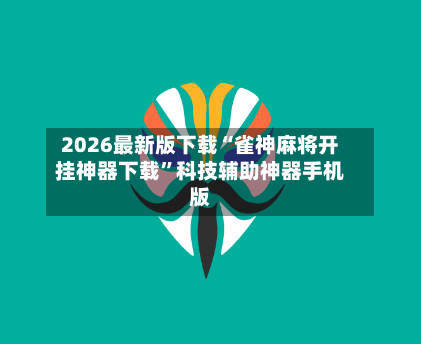 2026最新版下载“雀神麻将开挂神器下载”科技辅助神器手机版-第2张图片