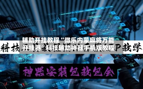 辅助开挂教程“微乐内蒙麻将万能开挂器”科技辅助神器手机版教程-第3张图片