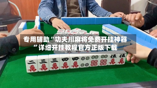 专用辅助“功夫川麻将免费开挂神器	”详细开挂教程官方正版下载-第3张图片