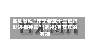 实测教程“南宁老友十三张辅助透视神器”(透视)其实真的有挂-第3张图片