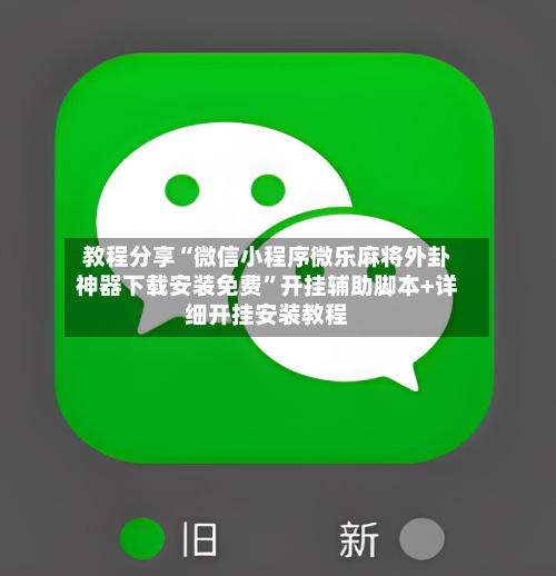 教程分享“微信小程序微乐麻将外卦神器下载安装免费”开挂辅助脚本+详细开挂安装教程