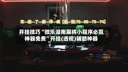 开挂技巧“微乐湖南麻将小程序必赢神器免费”开挂(透视)辅助神器-第3张图片