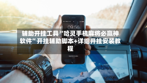 辅助开挂工具“哈灵手机麻将必赢神软件	”开挂辅助脚本+详细开挂安装教程-第2张图片