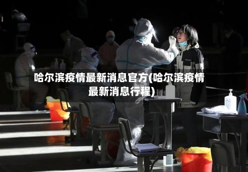 哈尔滨疫情最新消息官方(哈尔滨疫情最新消息行程)