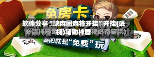软件分享“陕麻圈麻将开挂”开挂(透视)辅助神器-第3张图片