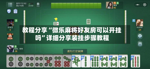 教程分享“微乐麻将好友房可以开挂吗”详细分享装挂步骤教程-第2张图片