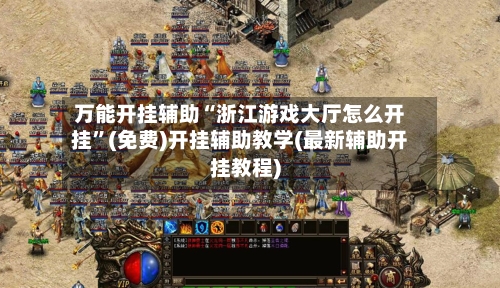 万能开挂辅助“浙江游戏大厅怎么开挂	”(免费)开挂辅助教学(最新辅助开挂教程)-第2张图片