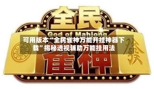 可用版本“全民雀神万能开挂神器下载	”揭秘透视辅助万能挂用法-第2张图片