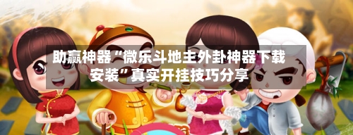 助赢神器“微乐斗地主外卦神器下载安装”真实开挂技巧分享-第2张图片