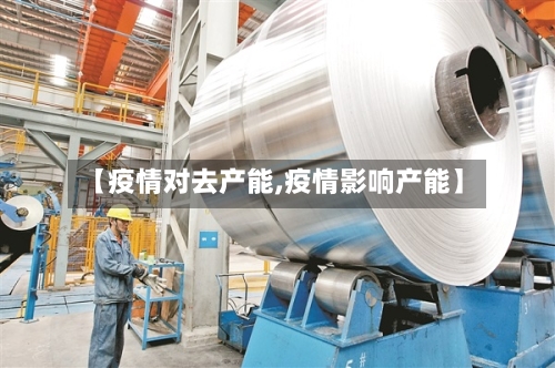 【疫情对去产能,疫情影响产能】-第2张图片