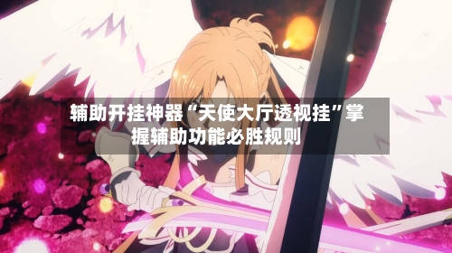 辅助开挂神器“天使大厅透视挂”掌握辅助功能必胜规则-第3张图片