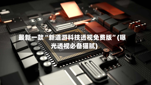 最新一款“新道游科技透视免费版	”(曝光透视必备猫腻)-第2张图片