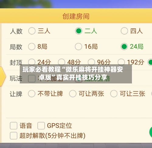 玩家必看教程“微乐麻将开挂神器安卓版”真实开挂技巧分享-第3张图片