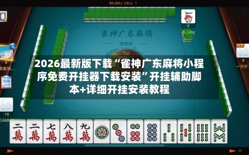 2026最新版下载“雀神广东麻将小程序免费开挂器下载安装”开挂辅助脚本+详细开挂安装教程-第3张图片