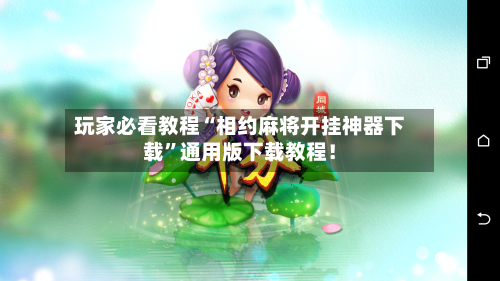 玩家必看教程“相约麻将开挂神器下载”通用版下载教程！-第2张图片