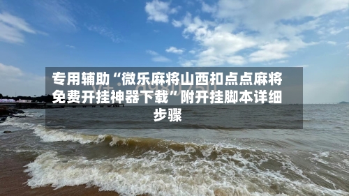专用辅助“微乐麻将山西扣点点麻将免费开挂神器下载”附开挂脚本详细步骤