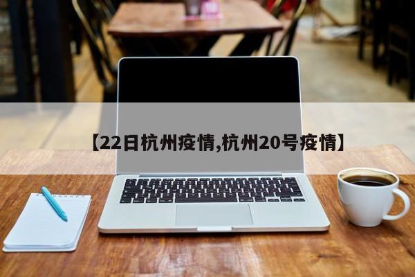 【22日杭州疫情,杭州20号疫情】