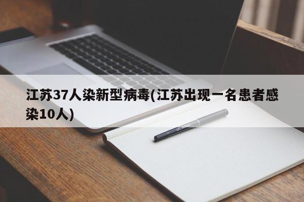 江苏37人染新型病毒(江苏出现一名患者感染10人)