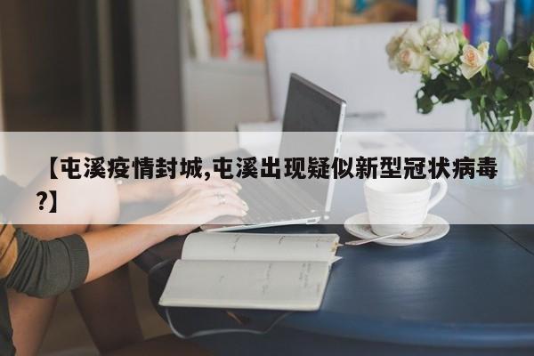 【屯溪疫情封城,屯溪出现疑似新型冠状病毒?】