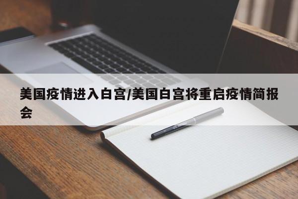 美国疫情进入白宫/美国白宫将重启疫情简报会