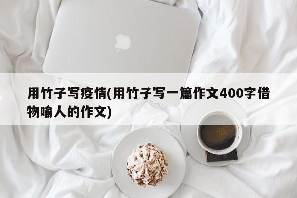 用竹子写疫情(用竹子写一篇作文400字借物喻人的作文)